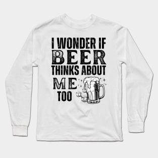 I wonder if beer thinks about me too-funny beer Long Sleeve T-Shirt